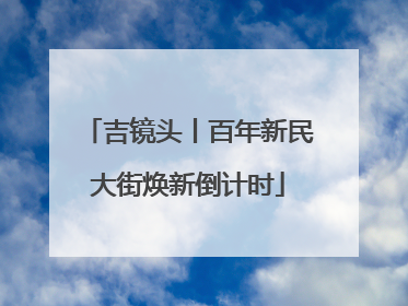 吉镜头丨百年新民大街焕新倒计时